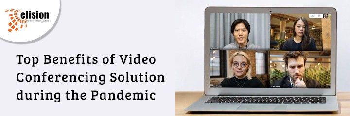 Top Benefits of Video Conferencing Solution during the Pandemic