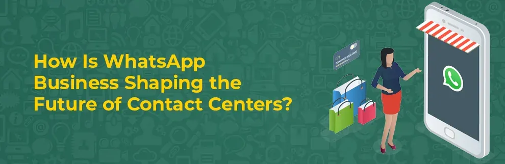WhatsApp Business Shaping the Future of Contact Centers